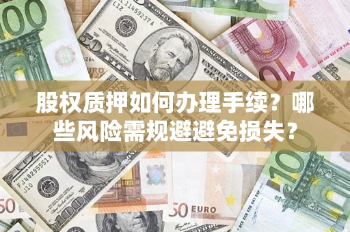 济南股权质押如何办理手续？哪些风险需规避避免损失？