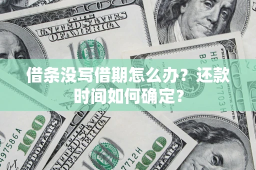 济南借条没写借期怎么办？还款时间如何确定？