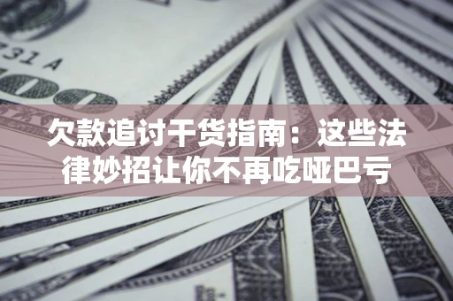 济南欠款追讨干货指南：这些法律妙招让你不再吃哑巴亏