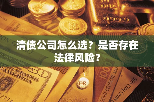 济南清债公司怎么选？是否存在法律风险？
