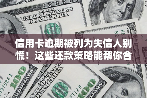 济南信用卡逾期被列为失信人别慌！这些还款策略能帮你合法止损