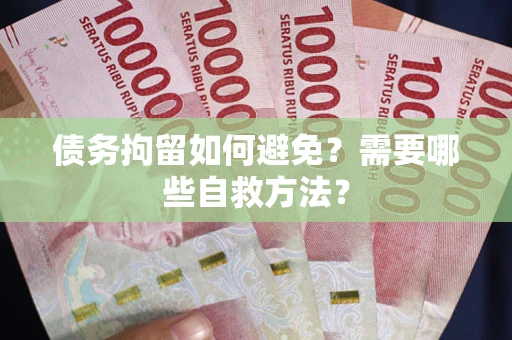 济南债务拘留如何避免？需要哪些自救方法？