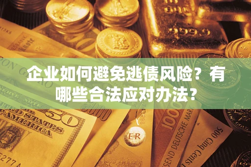 济南企业如何避免逃债风险？有哪些合法应对办法？