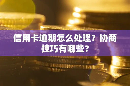 济南信用卡逾期怎么处理？协商技巧有哪些？