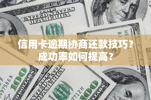 济南信用卡逾期协商还款技巧？成功率如何提高？