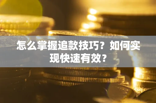 济南怎么掌握追款技巧？如何实现快速有效？