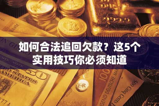 济南如何合法追回欠款？这5个实用技巧你必须知道