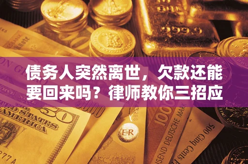 济南债务人突然离世，欠款还能要回来吗？律师教你三招应对