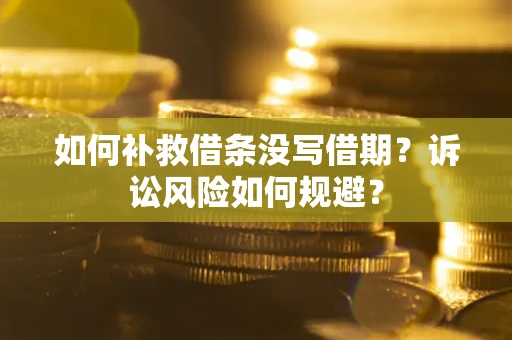 济南如何补救借条没写借期？诉讼风险如何规避？