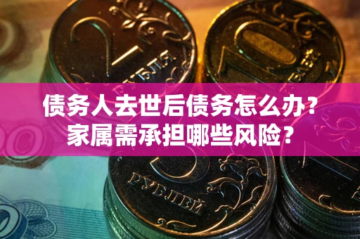 济南债务人去世后债务怎么办？家属需承担哪些风险？