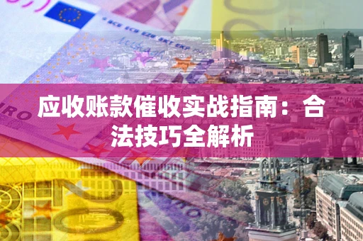济南应收账款催收实战指南：合法技巧全解析