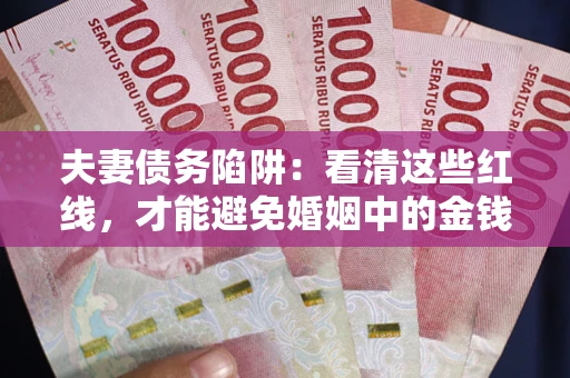 济南夫妻债务陷阱：看清这些红线，才能避免婚姻中的金钱危机