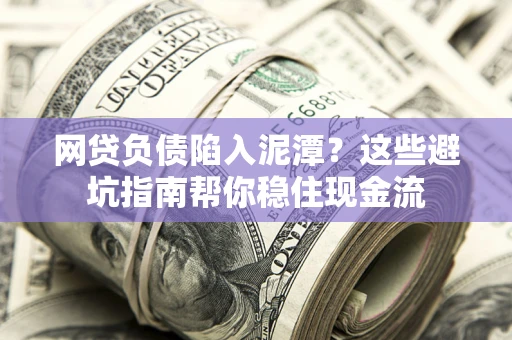 济南网贷负债陷入泥潭？这些避坑指南帮你稳住现金流