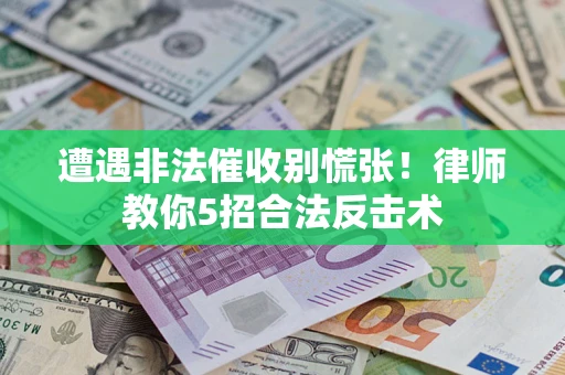 济南遭遇非法催收别慌张！律师教你5招合法反击术