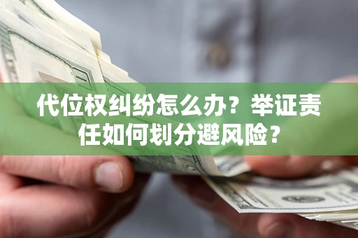 济南代位权纠纷怎么办？举证责任如何划分避风险？