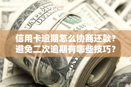 济南信用卡逾期怎么协商还款？避免二次逾期有哪些技巧？