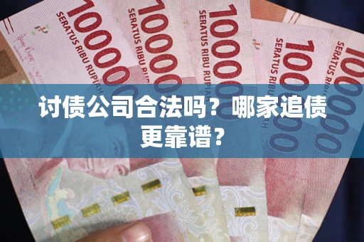 济南讨债公司合法吗？哪家追债更靠谱？