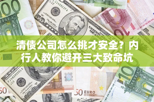 济南清债公司怎么挑才安全?内行人教你避开三大致命坑 济南清债公司怎么挑才安全?内行人教你避开三大致命坑