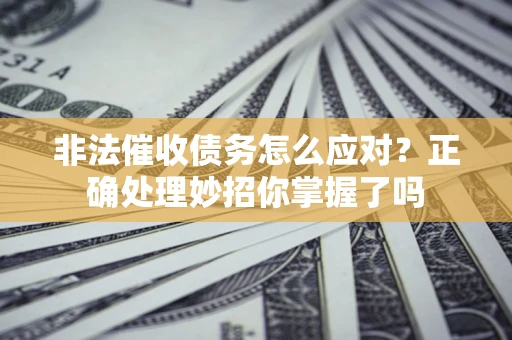 济南非法催收债务怎么应对？正确处理妙招你掌握了吗