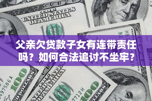 济南父亲欠贷款子女有连带责任吗？如何合法追讨不坐牢？