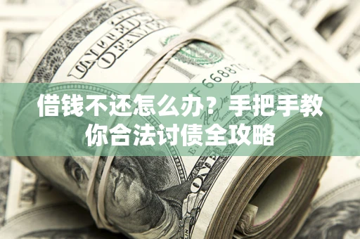 济南借钱不还怎么办？手把手教你合法讨债全攻略