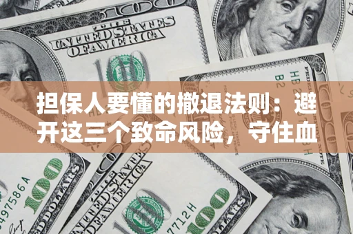 济南担保人要懂的撤退法则：避开这三个致命风险，守住血汗钱
