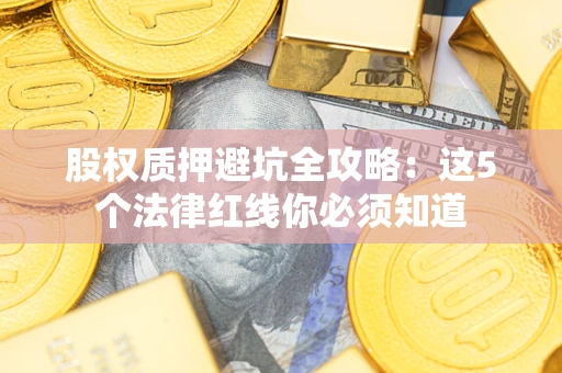 济南股权质押避坑全攻略：这5个法律红线你必须知道