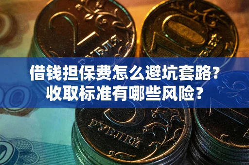 济南借钱担保费怎么避坑套路?收取标准有哪些风险? 济南借钱担保费怎么避坑套路?收取标准有哪些风险?