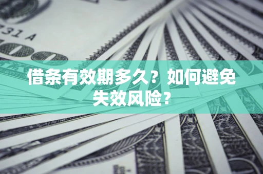 济南借条有效期多久？如何避免失效风险？