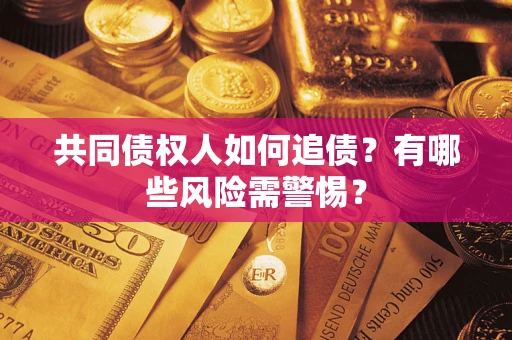 济南共同债权人如何追债？有哪些风险需警惕？