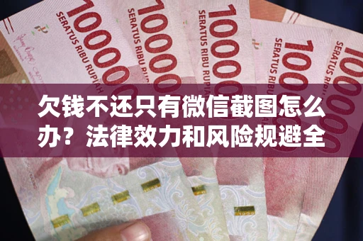 济南欠钱不还只有微信截图怎么办？法律效力和风险规避全解析