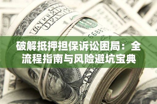 济南破解抵押担保诉讼困局:全流程指南与风险避坑宝典 济南破解抵押担保诉讼困局:全流程指南与风险避坑宝典