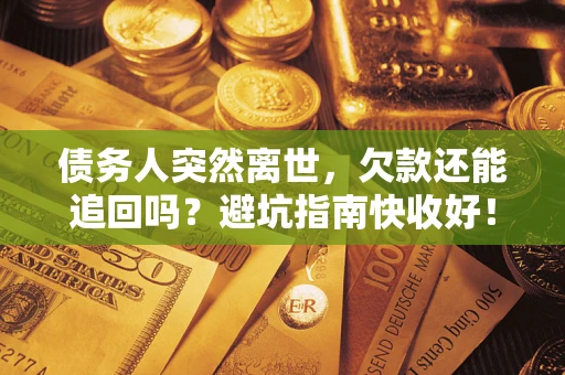 济南债务人突然离世，欠款还能追回吗？避坑指南快收好！