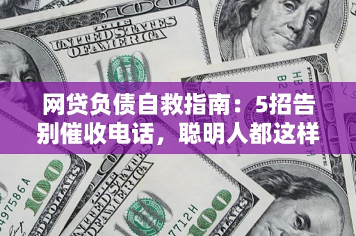 济南网贷负债自救指南：5招告别催收电话，聪明人都这样做