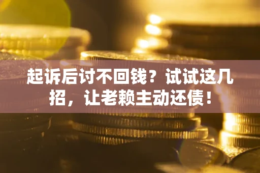 济南起诉后讨不回钱？试试这几招，让老赖主动还债！