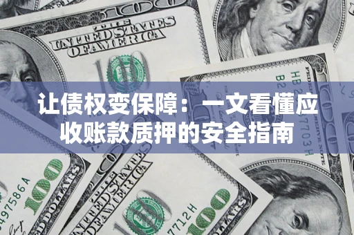 济南让债权变保障：一文看懂应收账款质押的安全指南