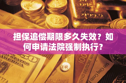 济南担保追偿期限多久失效？如何申请法院强制执行？