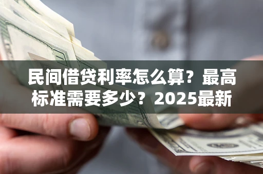 济南民间借贷利率怎么算？最高标准需要多少？2025最新避坑指南