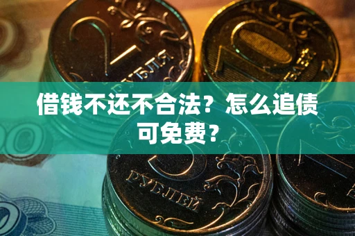 济南借钱不还不合法？怎么追债可免费？