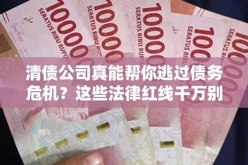 济南清债公司真能帮你逃过债务危机？这些法律红线千万别踩