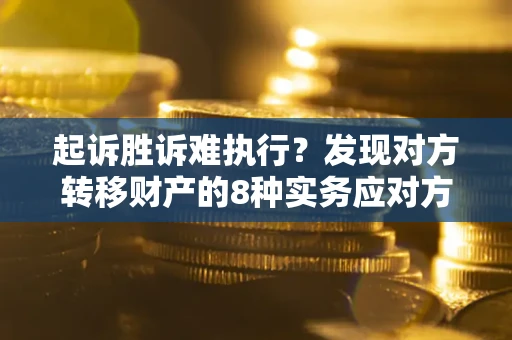 济南起诉胜诉难执行？发现对方转移财产的8种实务应对方案