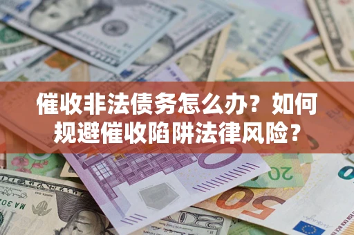 济南催收非法债务怎么办？如何规避催收陷阱法律风险？