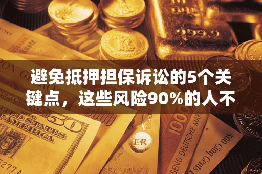 济南避免抵押担保诉讼的5个关键点，这些风险90%的人不知道！