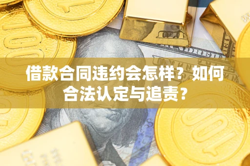 济南借款合同违约会怎样？如何合法认定与追责？
