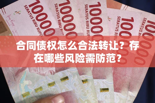 济南合同债权怎么合法转让？存在哪些风险需防范？