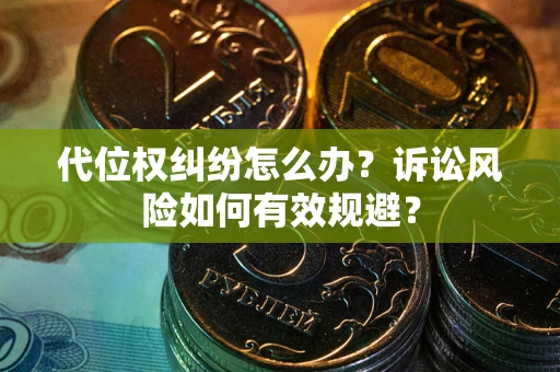 济南代位权纠纷怎么办？诉讼风险如何有效规避？