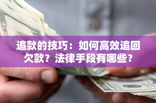 济南追款的技巧：如何高效追回欠款？法律手段有哪些？