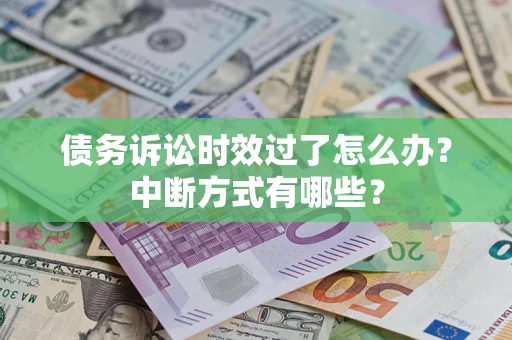 济南债务诉讼时效过了怎么办？中断方式有哪些？
