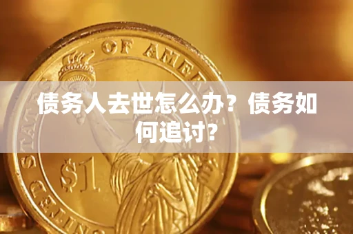 济南债务人去世怎么办？债务如何追讨？