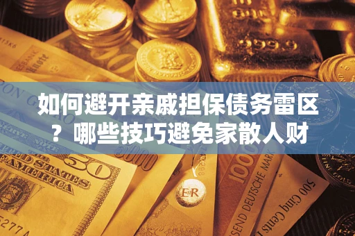 济南如何避开亲戚担保债务雷区？哪些技巧避免家散人财